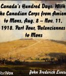 Canada's Hundred Days: With the Canadian Corps from Amiens to Mons, Aug. 8 - Nov. 11, 1918. Part 4, Valenciennes to Mons cover